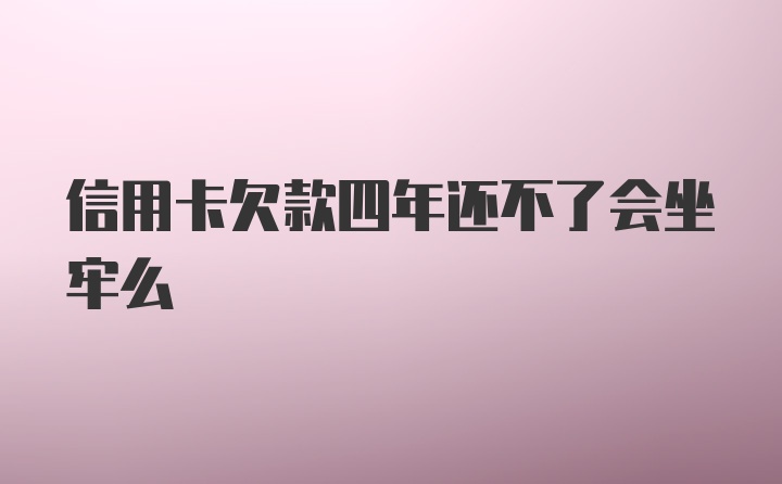 信用卡欠款四年还不了会坐牢么