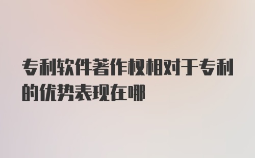 专利软件著作权相对于专利的优势表现在哪