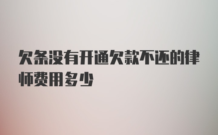 欠条没有开通欠款不还的律师费用多少