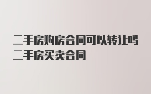 二手房购房合同可以转让吗二手房买卖合同