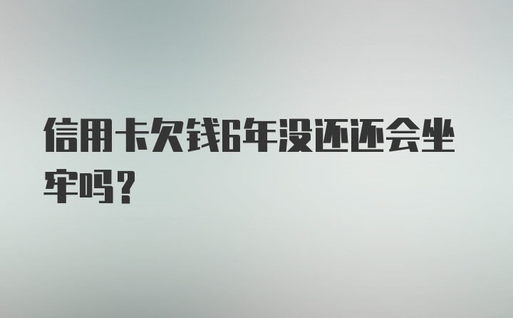 信用卡欠钱6年没还还会坐牢吗？