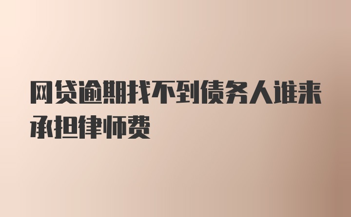 网贷逾期找不到债务人谁来承担律师费