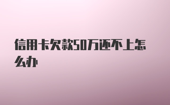 信用卡欠款50万还不上怎么办