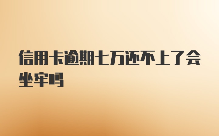 信用卡逾期七万还不上了会坐牢吗