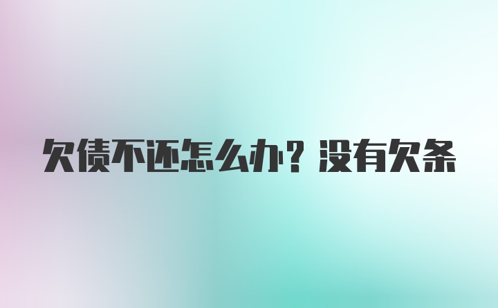 欠债不还怎么办？没有欠条