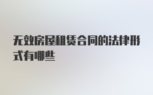 无效房屋租赁合同的法律形式有哪些