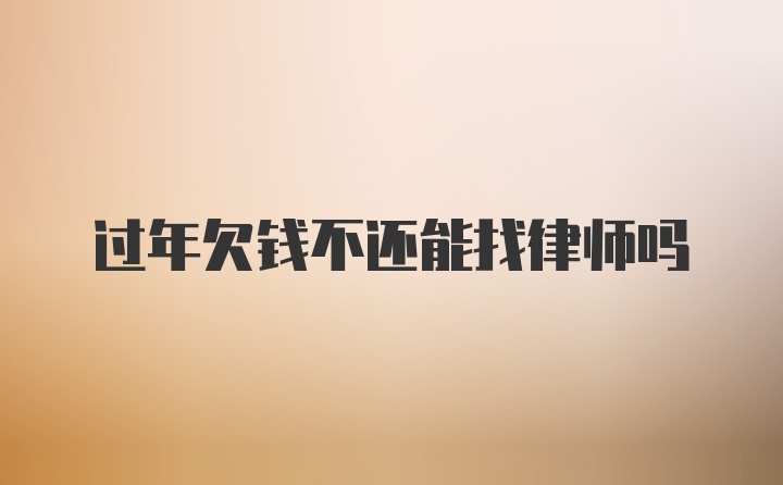 过年欠钱不还能找律师吗