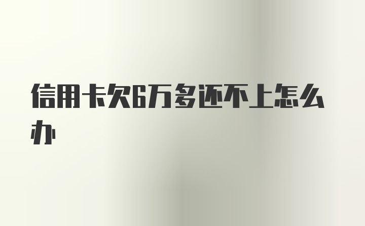 信用卡欠6万多还不上怎么办