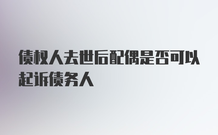 债权人去世后配偶是否可以起诉债务人