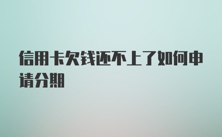 信用卡欠钱还不上了如何申请分期