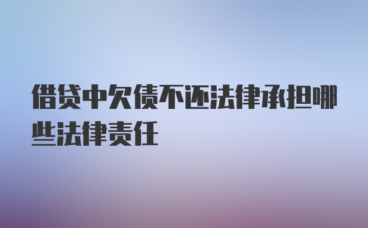 借贷中欠债不还法律承担哪些法律责任