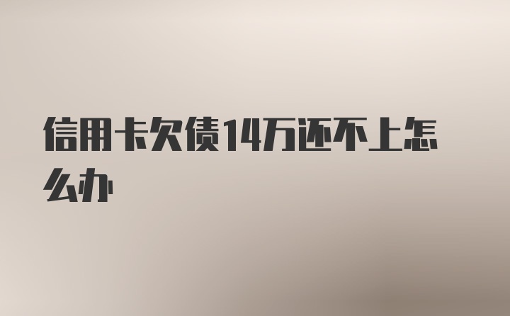 信用卡欠债14万还不上怎么办