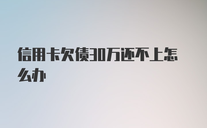 信用卡欠债30万还不上怎么办