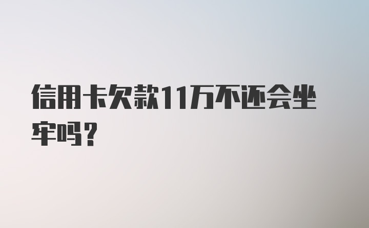 信用卡欠款11万不还会坐牢吗？