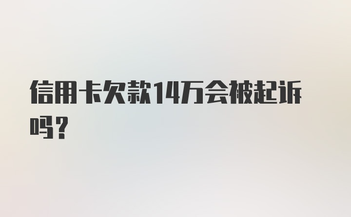 信用卡欠款14万会被起诉吗？