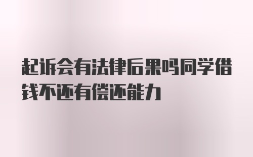 起诉会有法律后果吗同学借钱不还有偿还能力