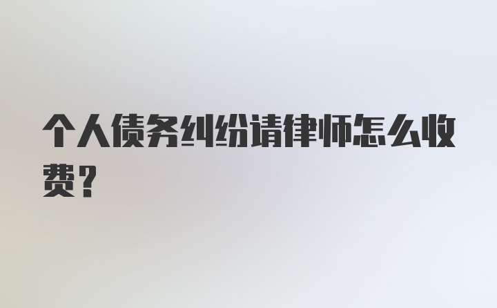 个人债务纠纷请律师怎么收费?