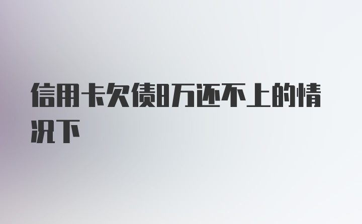 信用卡欠债8万还不上的情况下