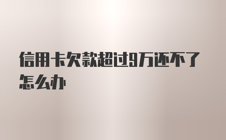 信用卡欠款超过9万还不了怎么办