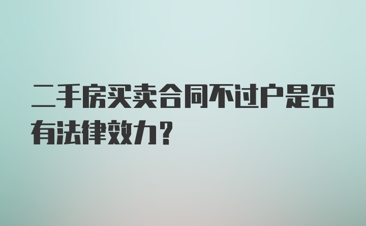 二手房买卖合同不过户是否有法律效力？