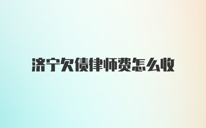 济宁欠债律师费怎么收