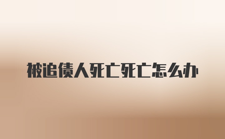 被追债人死亡死亡怎么办