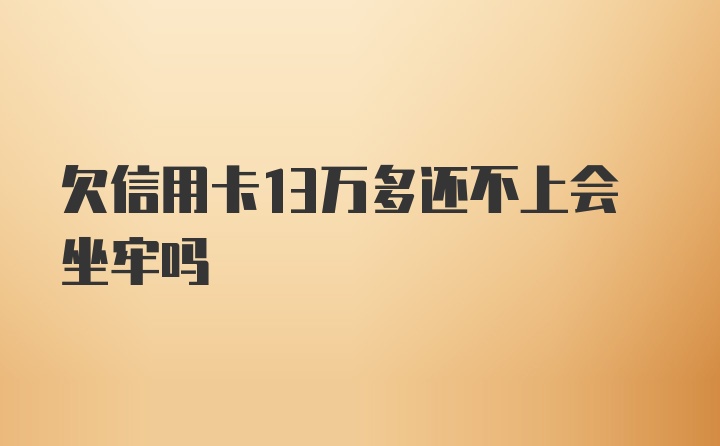 欠信用卡13万多还不上会坐牢吗