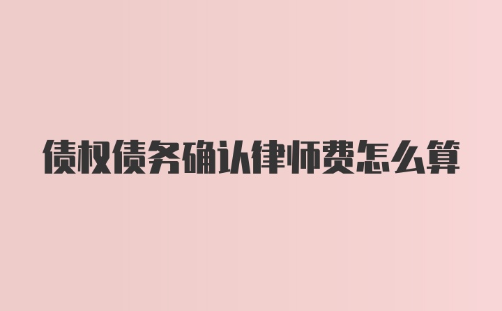 债权债务确认律师费怎么算