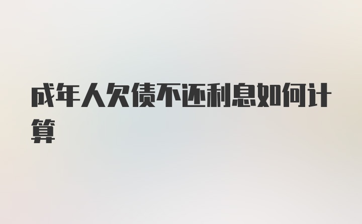 成年人欠债不还利息如何计算