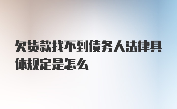 欠货款找不到债务人法律具体规定是怎么