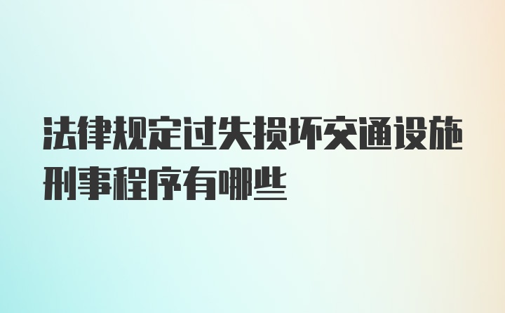 法律规定过失损坏交通设施刑事程序有哪些