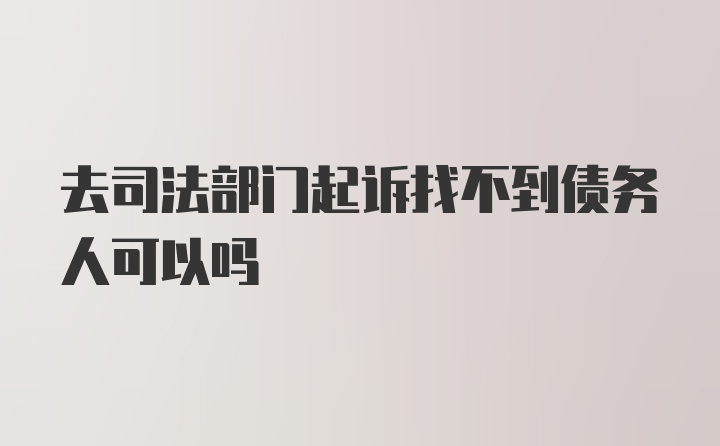 去司法部门起诉找不到债务人可以吗