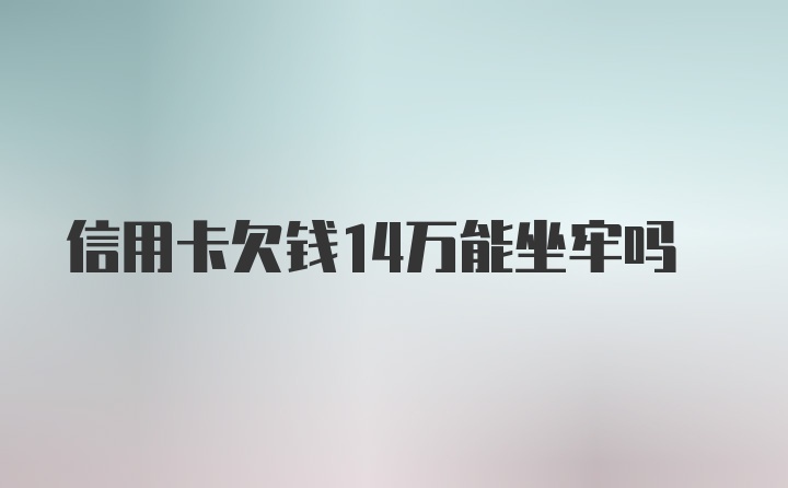 信用卡欠钱14万能坐牢吗