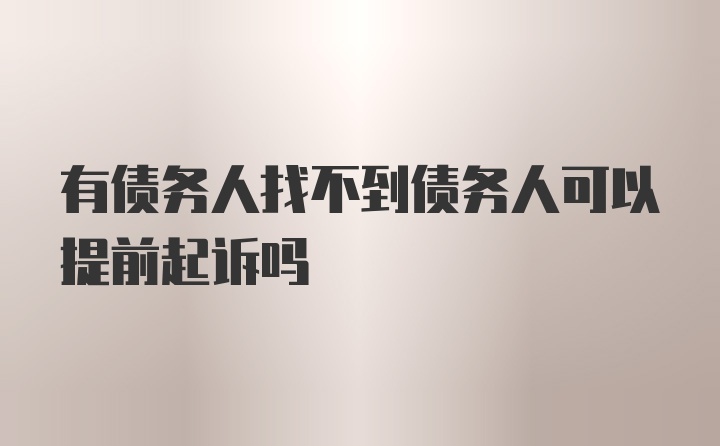 有债务人找不到债务人可以提前起诉吗