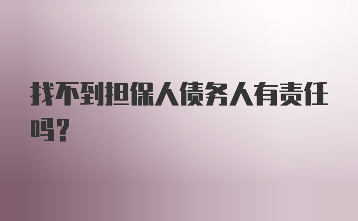 找不到担保人债务人有责任吗？