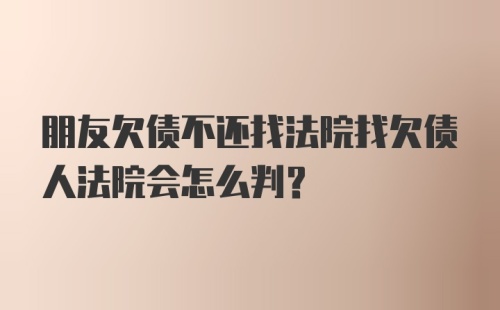 朋友欠债不还找法院找欠债人法院会怎么判?