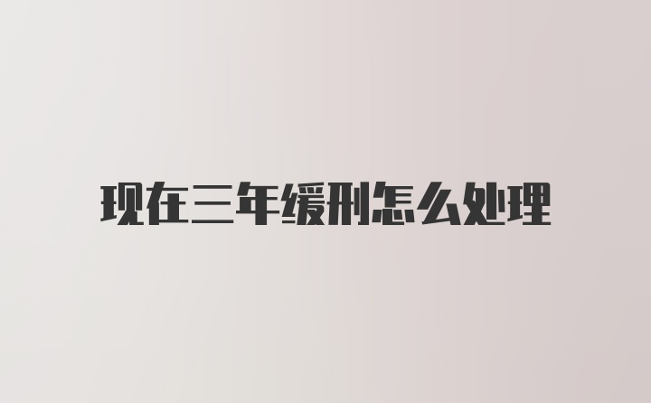 现在三年缓刑怎么处理