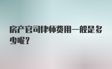 房产官司律师费用一般是多少呢？