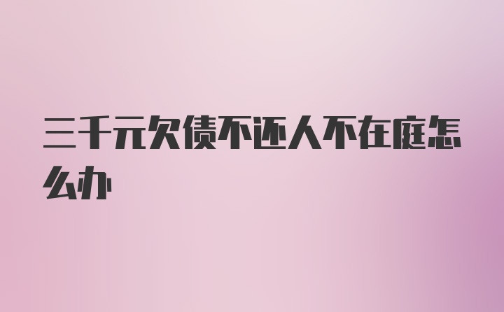 三千元欠债不还人不在庭怎么办