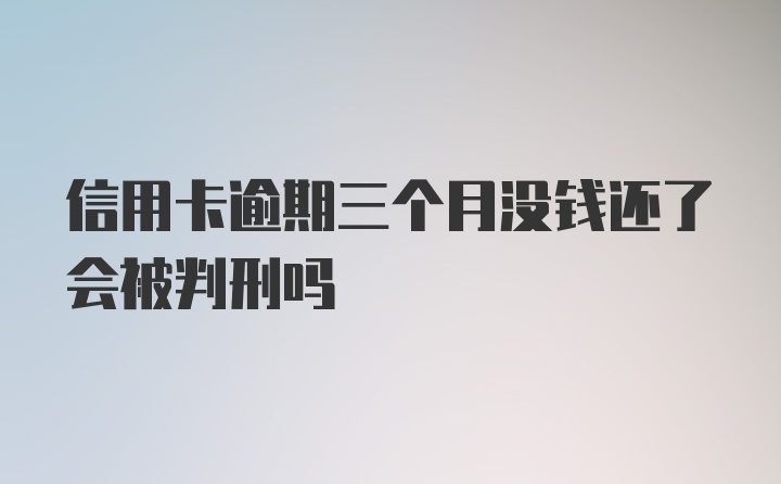 信用卡逾期三个月没钱还了会被判刑吗