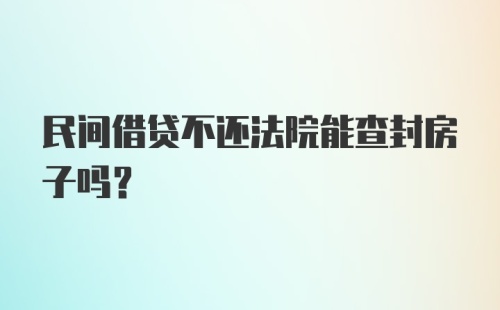 民间借贷不还法院能查封房子吗？