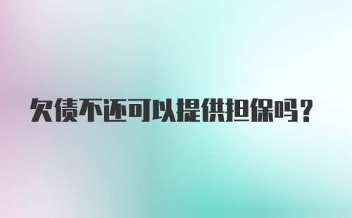 欠债不还可以提供担保吗？