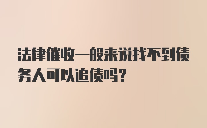 法律催收一般来说找不到债务人可以追债吗？