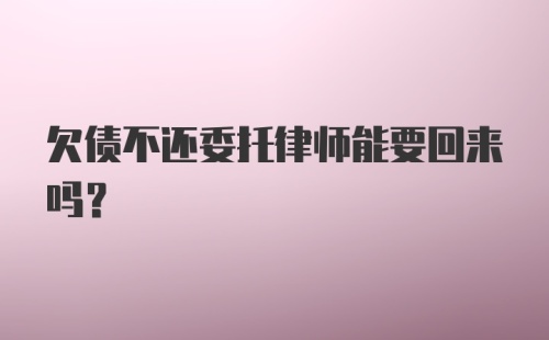 欠债不还委托律师能要回来吗？