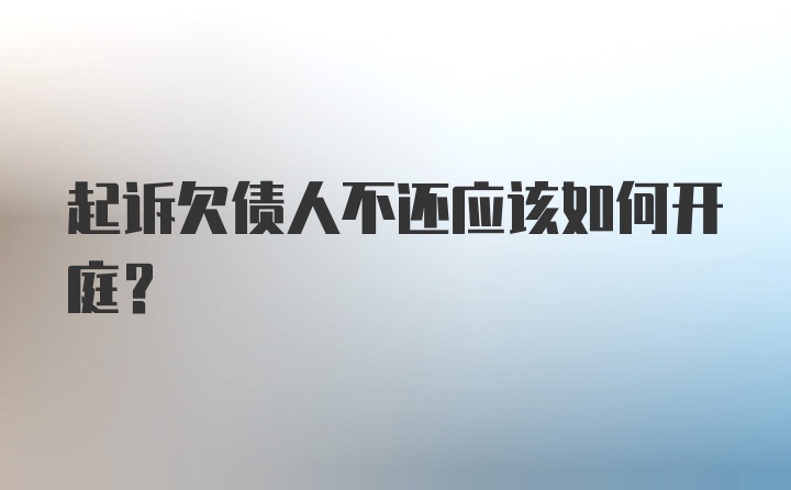 起诉欠债人不还应该如何开庭?