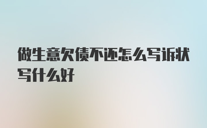 做生意欠债不还怎么写诉状写什么好