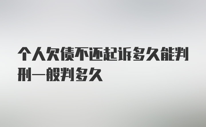 个人欠债不还起诉多久能判刑一般判多久