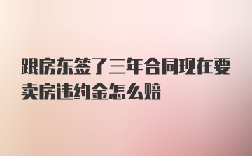 跟房东签了三年合同现在要卖房违约金怎么赔