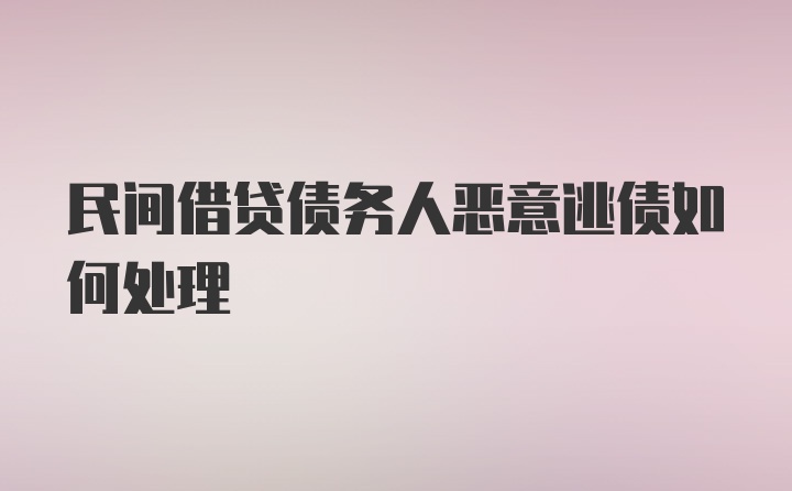 民间借贷债务人恶意逃债如何处理