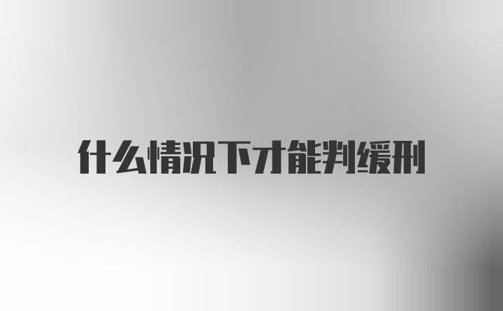 什么情况下才能判缓刑